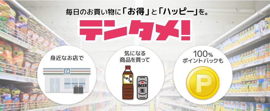 毎日のお買い物に「お得」と「ハッピー」を。 身近なお店で 気になる商品を買って 100%ポイントバックも