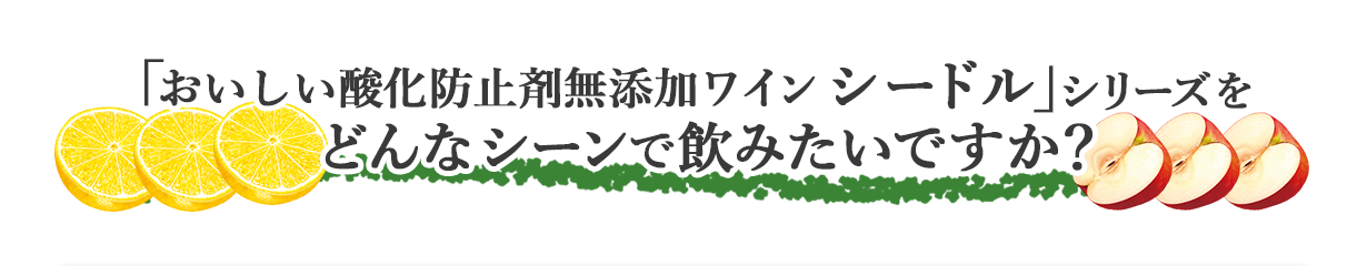 「おいしい酸化防止剤無添加ワイン シードル」シリーズをどんなシーンで飲みたいですか？