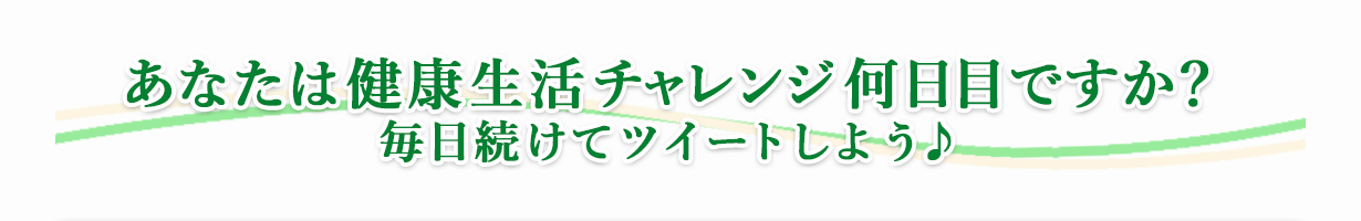 あなたは健康生活チャレンジ何日目ですか？　毎日続けてツイートしよう♪