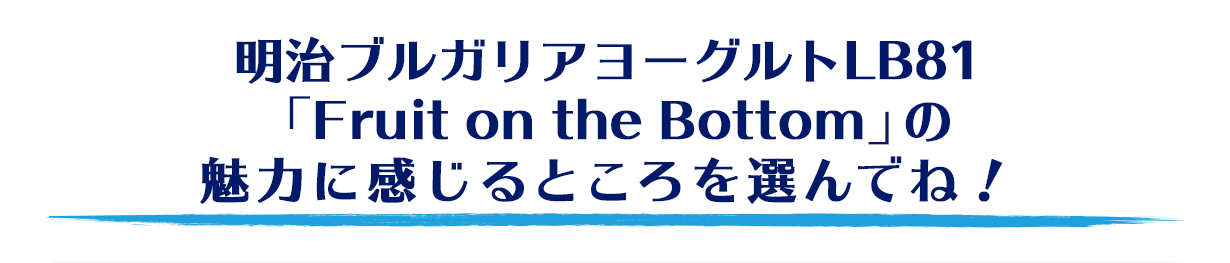 明治ブルガリアヨーグルトLB81「Fruit on the Bottom」の魅力に感じるところを選んでね！