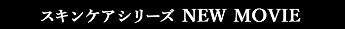 スキンケアシリーズ NEW MOVIE