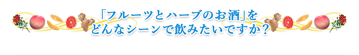 「フルーツとハーブのお酒」をどんなシーンで飲みたいですか？