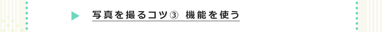 写真を撮るコツ3 機能を使う