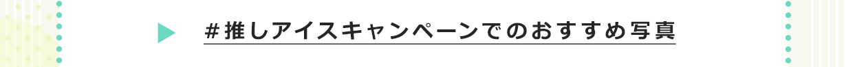 #推しアイスキャンペーンでのおすすめ写真