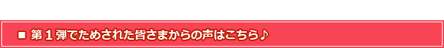 ■第1弾でためされた皆さまからの声はこちら♪