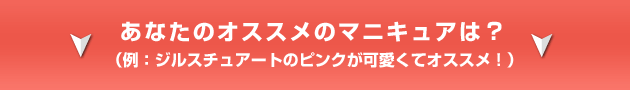 あなたのオススメのマニキュアは? (例:ジルスチュアートのピンクが可愛くてオススメ!)