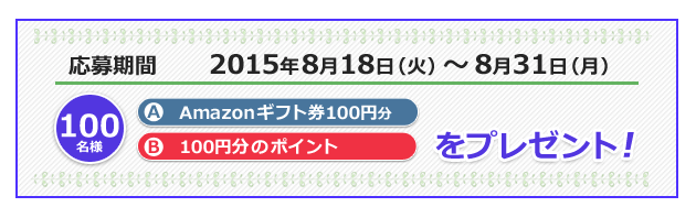 応募期間 2015年8月18日(火)～8月31日(月) 20名様 A-Amazonギフト券500円分 B-500円分のポイント をプレゼント!