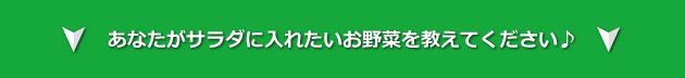 あなたがサラダに入れたいお野菜を教えてください♪